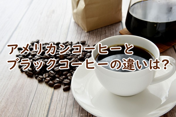 アメリカンコーヒーとブラックコーヒーの違いは アイスやブレンドコーヒーでは?