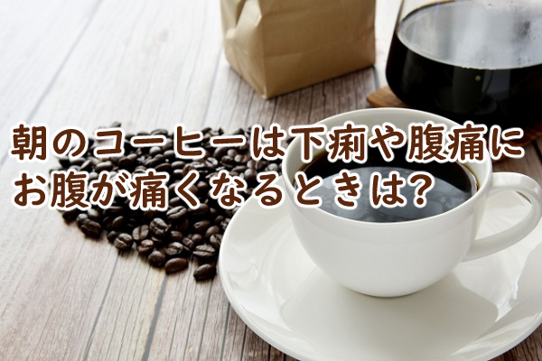 朝のコーヒーは下痢や腹痛になる 飲むとお腹が痛くなるときは?