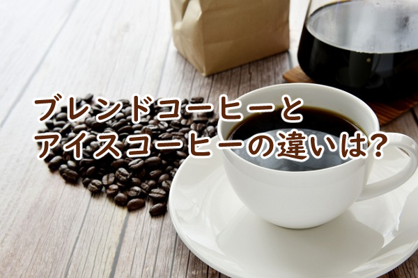 ブレンドコーヒーとアイスコーヒーの違いは ホットコーヒー用の豆で作れる?