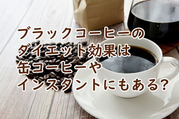 ブラックコーヒーのダイエット効果は 缶コーヒーやインスタントにもある?