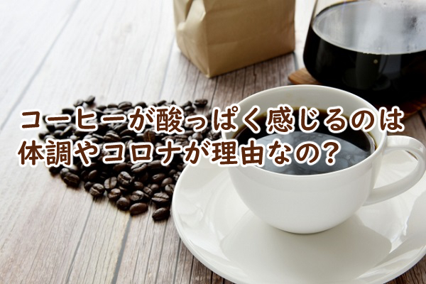 コーヒーが酸っぱく感じるのは 体調やコロナが理由なの?