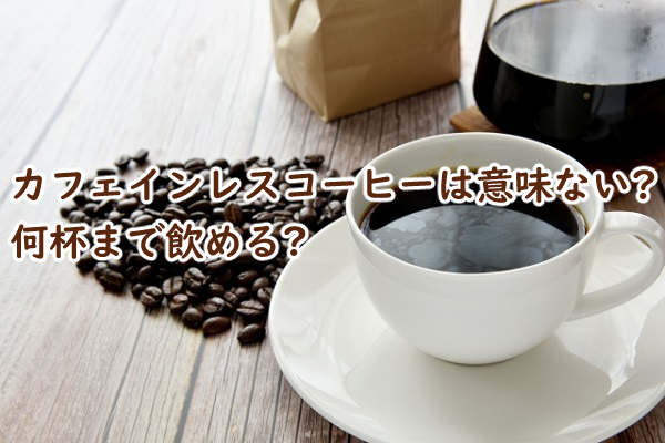 カフェインレスコーヒーは意味ないの デメリットは 何杯まで飲める?