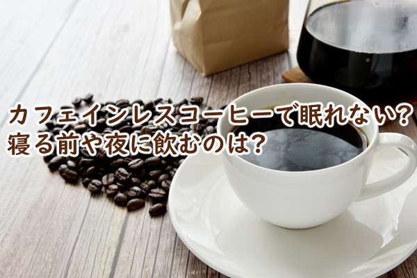 カフェインレスコーヒーで眠れない 寝る前や夜に飲むのは?