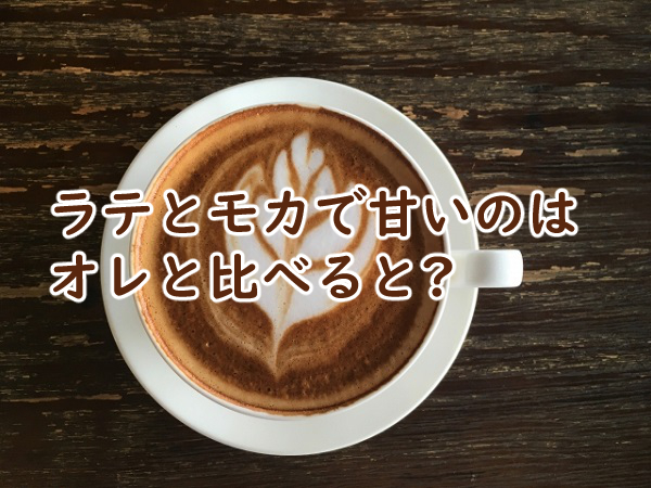 ラテとモカで甘いのは オレと比べると?