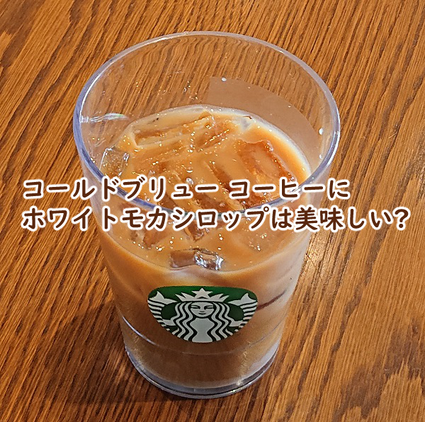 コールドブリュー コーヒーにホワイトモカシロップは美味しい?