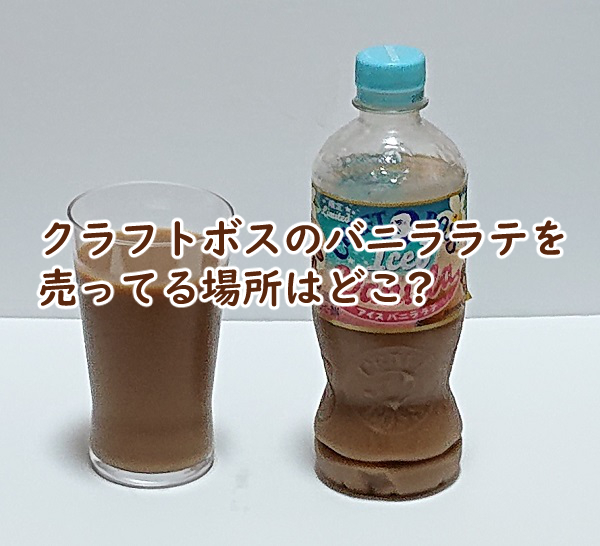 クラフトボスのバニララテを売ってる場所はどこ コンビニだと?