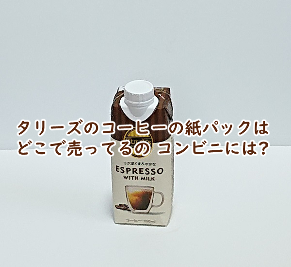 タリーズのコーヒーの紙パックはどこで売ってるの コンビニには?