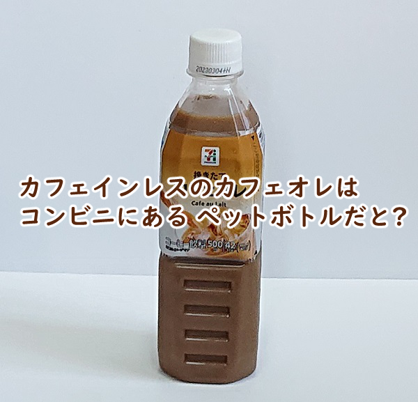 カフェインレスのカフェオレはコンビニにある ペットボトルだと?