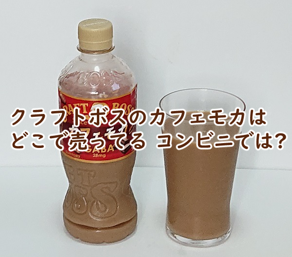 クラフトボスのカフェモカはどこで売ってる コンビニでは?