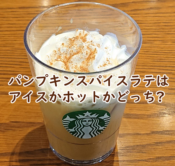 パンプキンスパイスラテはアイスかホットかどっち?