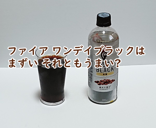 ファイア ワンデイブラックはまずい それともうまい?