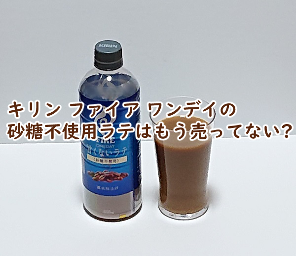 キリン ファイア ワンデイの砂糖不使用ラテは売ってないの?