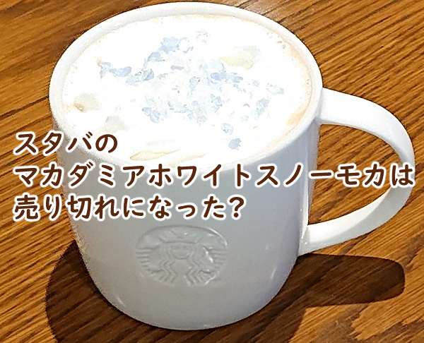 スタバのマカダミアホワイトスノーモカは売り切れ いつまで?