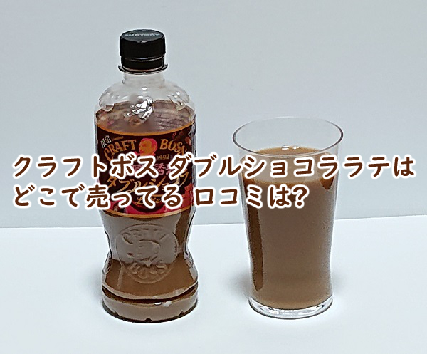 クラフトボス ダブルショコララテはどこで売ってる 口コミは?