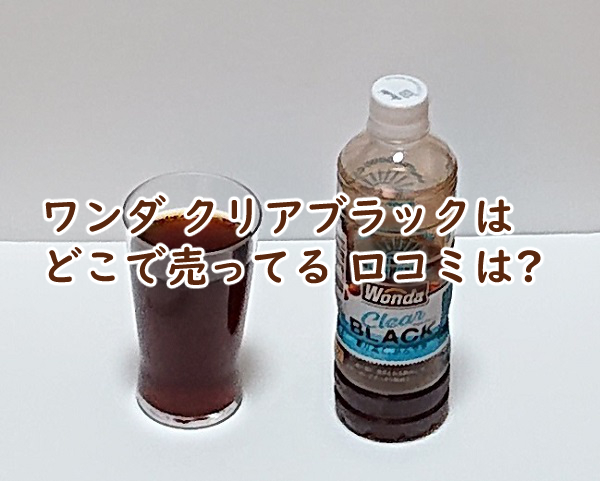 ワンダ クリアブラックはどこで売ってる 口コミは?