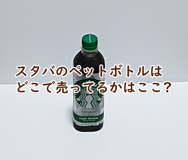 スタバのペットボトルはどこで売ってる 売ってない理由は?