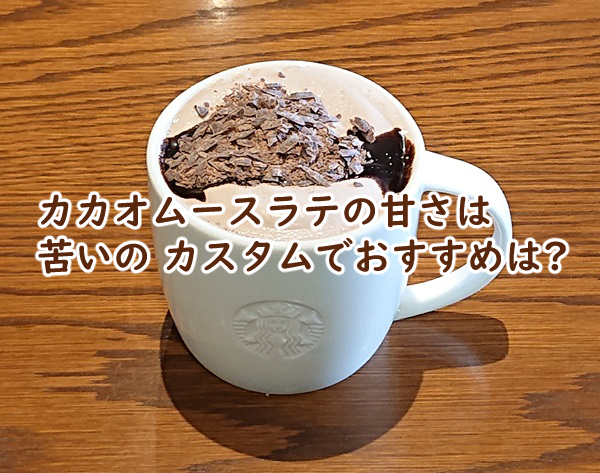 カカオムースラテの甘さは 苦いの カスタムでおすすめは?