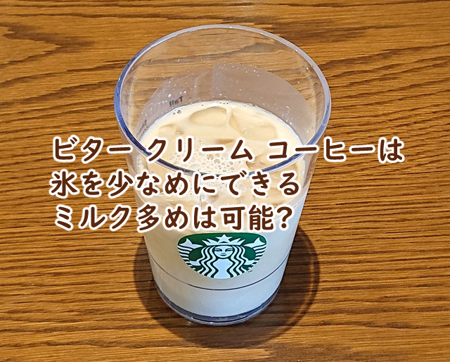 ビター クリーム コーヒーは氷を少なめにできる ミルク多めは可能?