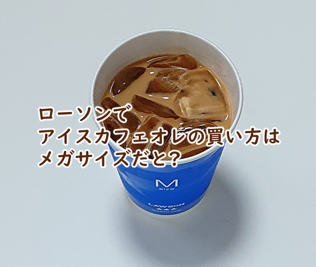 ローソンでアイスカフェオレの買い方は メガだと?