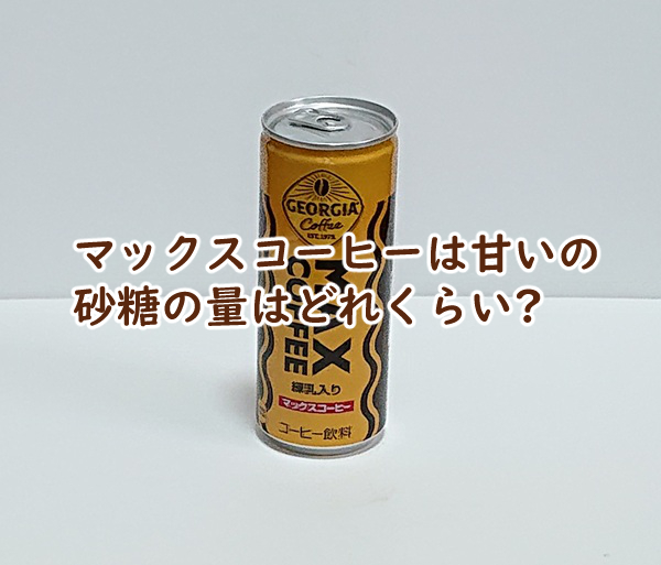マックスコーヒーは甘いの 砂糖の量はどれくらい?