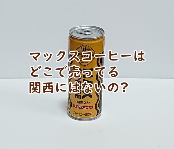 マックスコーヒーはどこで売ってる 関西にはないの?