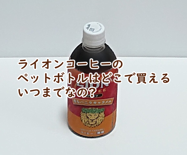 ライオンコーヒーのペットボトルはどこで買える いつまでなの?